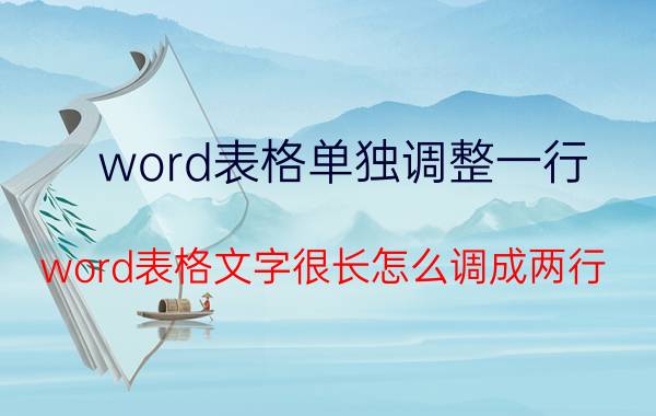 word表格单独调整一行 word表格文字很长怎么调成两行？